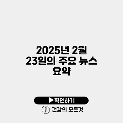2025년 2월 23일의 주요 뉴스 요약