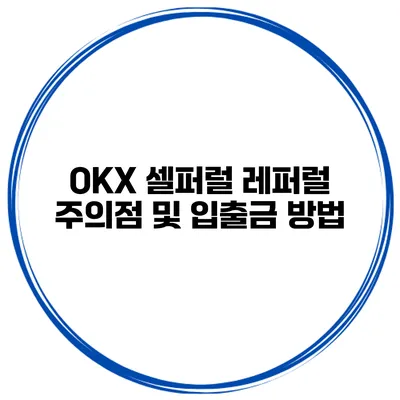 OKX 셀퍼럴 레퍼럴 주의점 및 입출금 방법