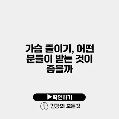 가슴 줄이기, 어떤 분들이 받는 것이 좋을까?
