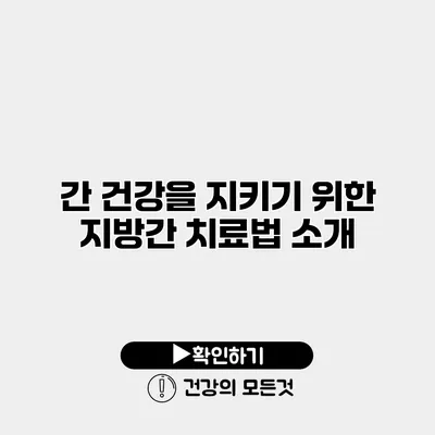 간 건강을 지키기 위한 지방간 치료법 소개
