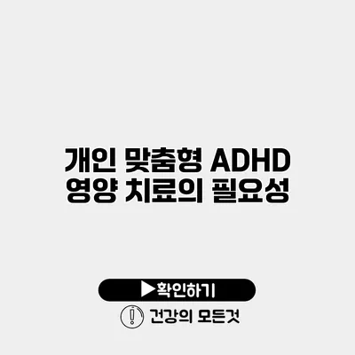 개인 맞춤형 ADHD 영양 치료의 필요성
