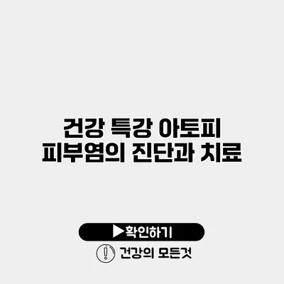 건강 특강 아토피 피부염의 진단과 치료