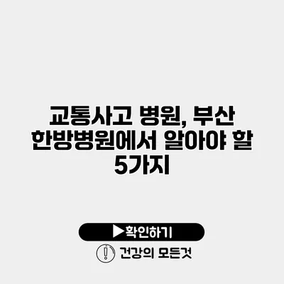 교통사고 병원, 부산 한방병원에서 알아야 할 5가지