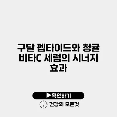 구달 펩타이드와 청귤 비타C 세럼의 시너지 효과