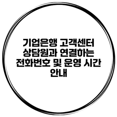 기업은행 고객센터 상담원과 연결하는 전화번호 및 운영 시간 안내