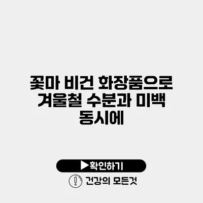 꽃마 비건 화장품으로 겨울철 수분과 미백 동시에