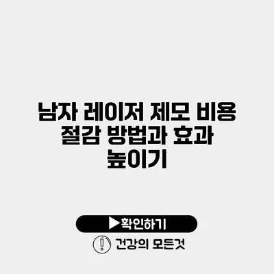 남자 레이저 제모 비용 절감 방법과 효과 높이기