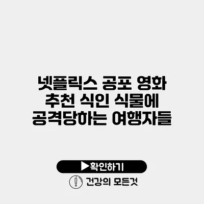 넷플릭스 공포 영화 추천 식인 식물에 공격당하는 여행자들
