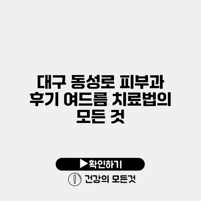 대구 동성로 피부과 후기 여드름 치료법의 모든 것
