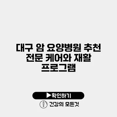 대구 암 요양병원 추천 전문 케어와 재활 프로그램
