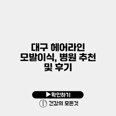 대구 헤어라인 모발이식, 병원 추천 및 후기