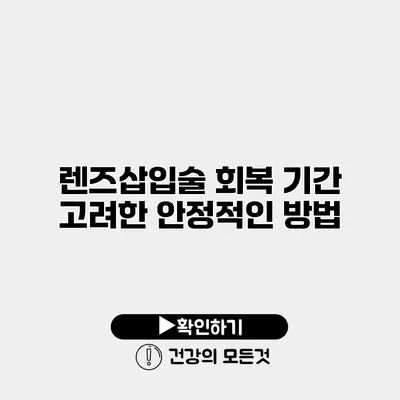 렌즈삽입술 회복 기간 고려한 안정적인 방법