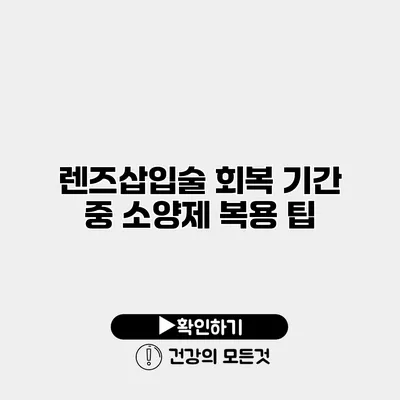 렌즈삽입술 회복 기간 중 소양제 복용 팁
