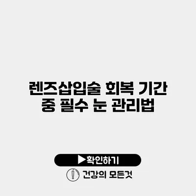렌즈삽입술 회복 기간 중 필수 눈 관리법