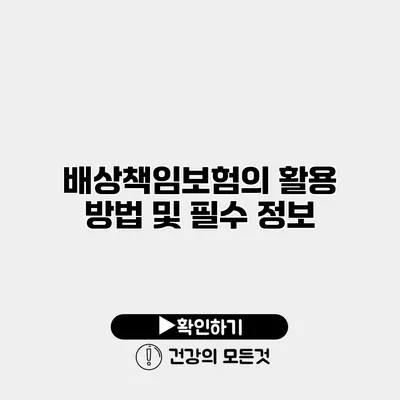 배상책임보험의 활용 방법 및 필수 정보