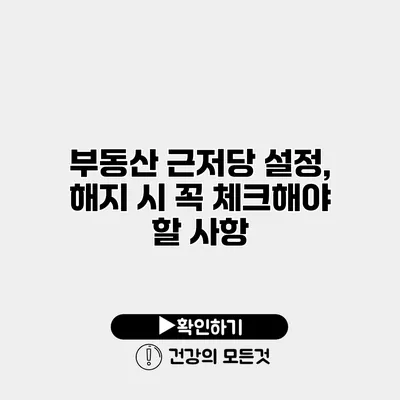 부동산 근저당 설정, 해지 시 꼭 체크해야 할 사항