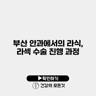 부산 안과에서의 라식, 라섹 수술 진행 과정