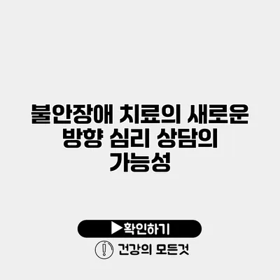 불안장애 치료의 새로운 방향 심리 상담의 가능성
