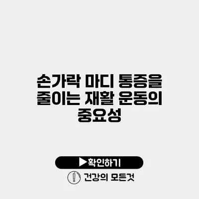 손가락 마디 통증을 줄이는 재활 운동의 중요성