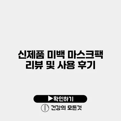 신제품 미백 마스크팩 리뷰 및 사용 후기