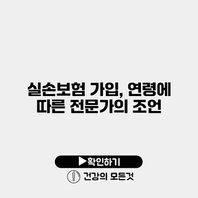 실손보험 가입, 연령에 따른 전문가의 조언