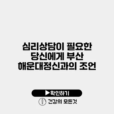 심리상담이 필요한 당신에게 부산 해운대정신과의 조언