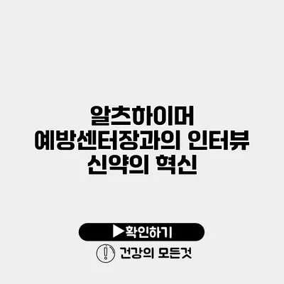 알츠하이머 예방센터장과의 인터뷰 신약의 혁신