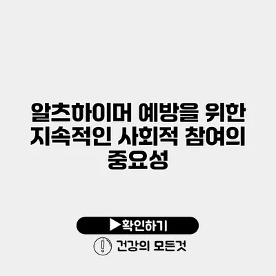 알츠하이머 예방을 위한 지속적인 사회적 참여의 중요성