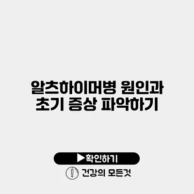 알츠하이머병 원인과 초기 증상 파악하기