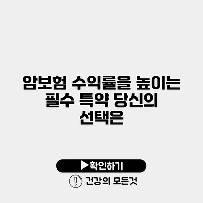 암보험 수익률을 높이는 필수 특약 당신의 선택은?