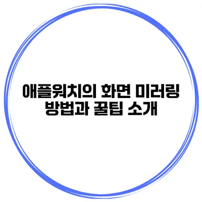 애플워치의 화면 미러링 방법과 꿀팁 소개
