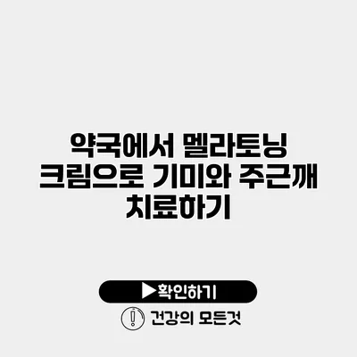 약국에서 멜라토닝 크림으로 기미와 주근깨 치료하기