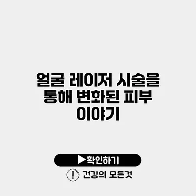 얼굴 레이저 시술을 통해 변화된 피부 이야기
