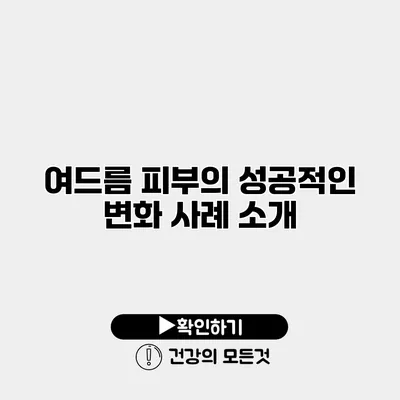 여드름 피부의 성공적인 변화 사례 소개