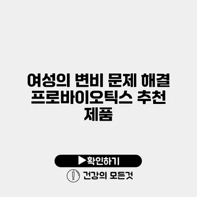 여성의 변비 문제 해결 프로바이오틱스 추천 제품