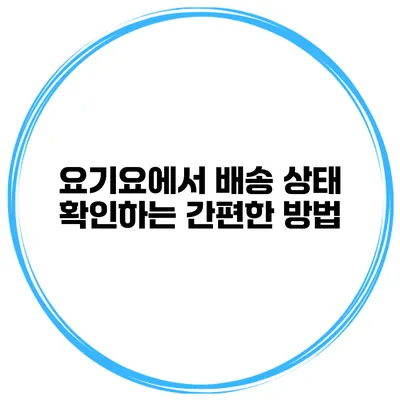 요기요에서 배송 상태 확인하는 간편한 방법