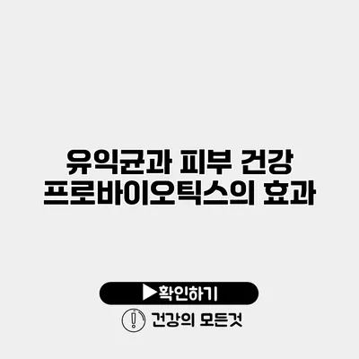유익균과 피부 건강 프로바이오틱스의 효과