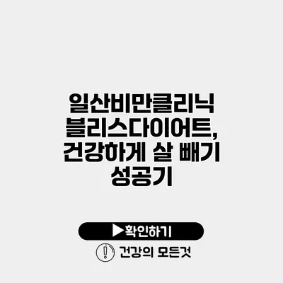 일산비만클리닉 블리스다이어트, 건강하게 살 빼기 성공기