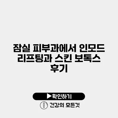잠실 피부과에서 인모드 리프팅과 스킨 보톡스 후기