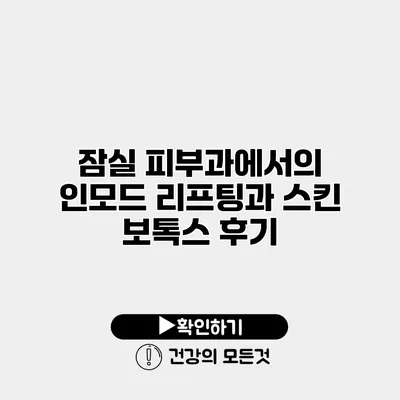 잠실 피부과에서의 인모드 리프팅과 스킨 보톡스 후기