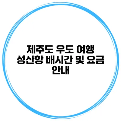 제주도 우도 여행 성산항 배시간 및 요금 안내
