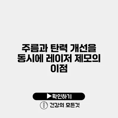 주름과 탄력 개선을 동시에 레이저 제모의 이점