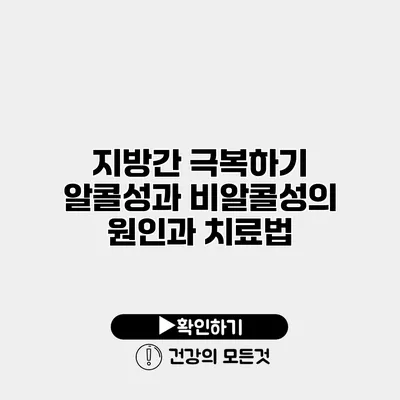 지방간 극복하기 알콜성과 비알콜성의 원인과 치료법