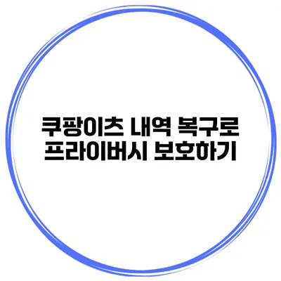 쿠팡이츠 내역 복구로 프라이버시 보호하기