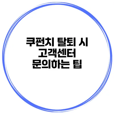 쿠펀치 탈퇴 시 고객센터 문의하는 팁
