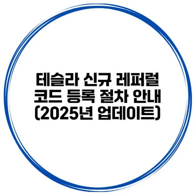 테슬라 신규 레퍼럴 코드 등록 절차 안내 (2025년 업데이트)
