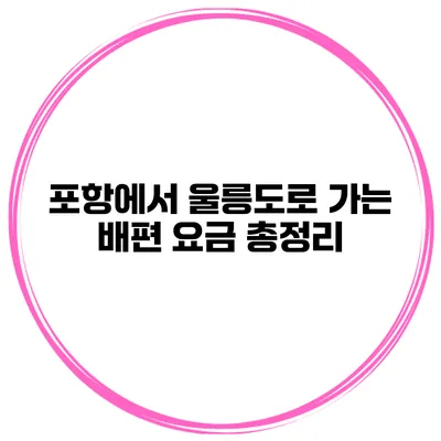 포항에서 울릉도로 가는 배편 요금 총정리