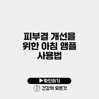 피부결 개선을 위한 아침 앰플 사용법