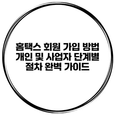 홈택스 회원 가입 방법 개인 및 사업자 단계별 절차 완벽 가이드