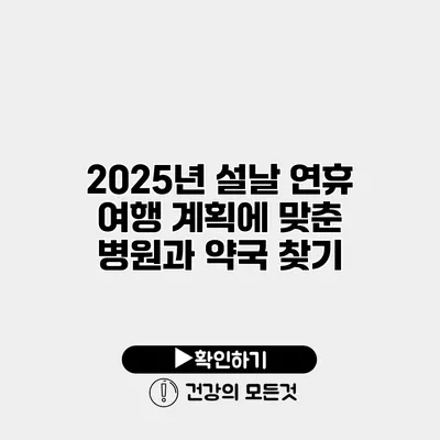2025년 설날 연휴 여행 계획에 맞춘 병원과 약국 찾기